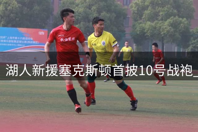 湖人新援塞克斯顿首披10号战袍 斯洛文尼亚集训收获满满